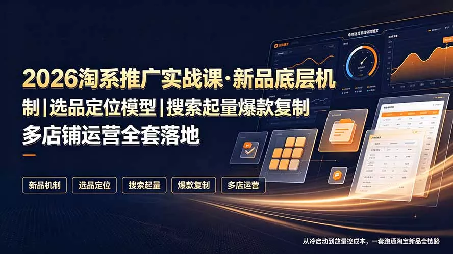 2026淘系推广实战课·新品底层机制｜选品定位模型｜搜索起量爆款复制多店铺运营全套落地教程-52网创