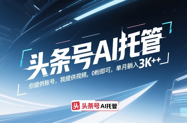 头条号AI托管，你提供账号，我提供视频，0粉即可，单月躺入3k+【揭秘】 - 52网创-52网创