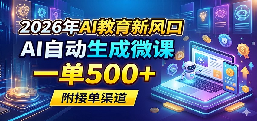 2026年AI教育新风口，AI自动生成微课，一单500+，附接单渠道 - 52网创-52网创