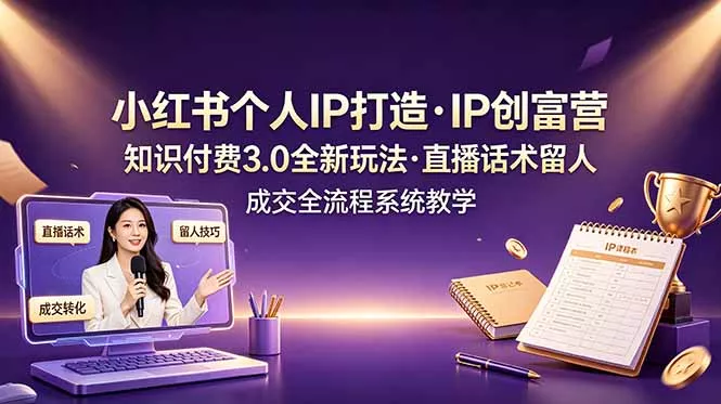 小红书个人IP打造创富营，知识付费3.0全新玩法，直播话术留人成交全流程系统教学 - 52网创-52网创