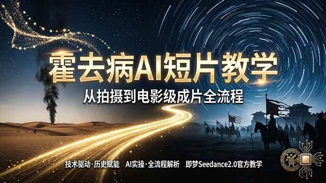 （18155期）《霍去病》AI短片教学：即梦AI Seedance2.0实操，从拍摄到电影级成片全流程 - 52网创-52网创