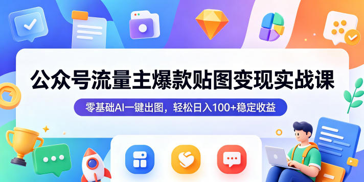 公众号流量主爆款贴图变现实战课，零基础AI一键出图，轻松日入100+稳定收益 - 52网创-52网创