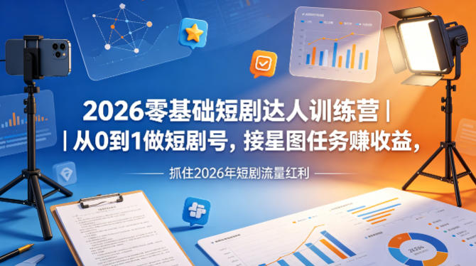 2026零基础短剧达人训练营｜从0到1做短剧号，接星图任务賺收益，抓住2026年短剧流量红利 - 52网创-52网创