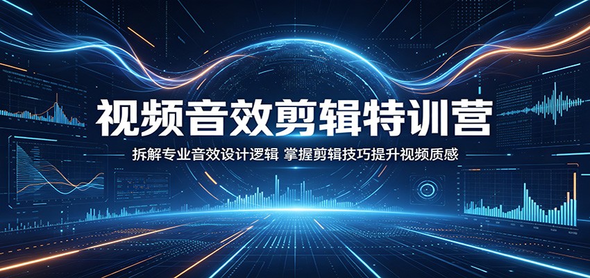 视频音效剪辑特训营：拆解专业音效设计逻辑，掌握剪辑技巧提升视频质感-52网创