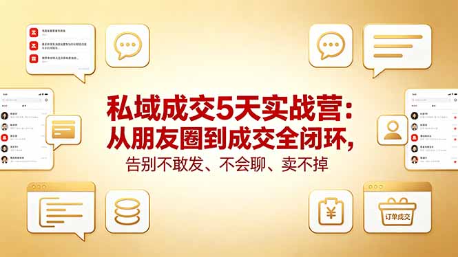 私域成交5天实战营：从朋友圈到成交全闭环，告别不敢发、不会聊、卖不掉-52网创