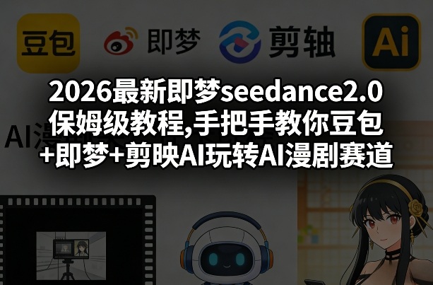 2026最新即梦seedance2.0保姆级教程,手把手教你豆包+即梦+剪映AI玩转AI漫剧赛道-52网创