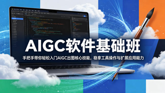 AIGC软件基础班，手把手带你轻松入门AIGC出图核心技能，稳拿工具操作与扩展应用能力 - 52网创-52网创