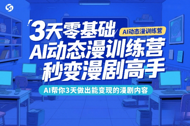 3天零基础AI动态漫训练营，秒变漫剧高手，AI帮你3天做出能变现的漫剧内容-52网创