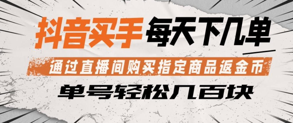 抖音买手通过直播间购买指定商品返金币，每天几单，轻松日入几张【揭秘】 - 52网创-52网创