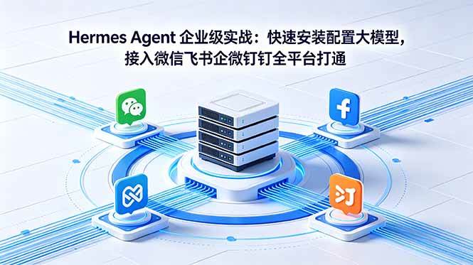（18563期）Hermes Agent 企业级实战：快速安装配置大模型，接入微信飞书企微钉钉全平台打通 - 52网创-52网创