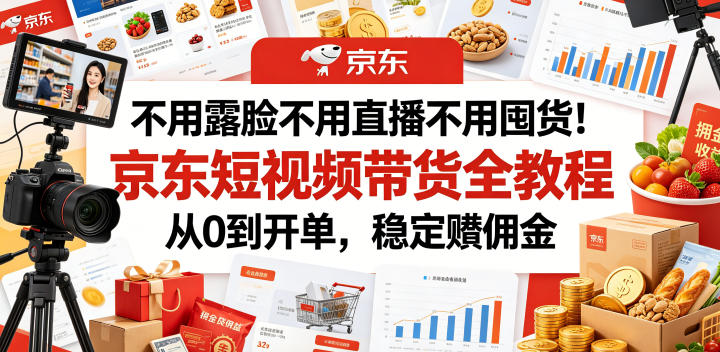 不用露脸不用直播不用囤货！京东短视频带货全教程，从0到开单，稳定賺佣金 - 52网创-52网创