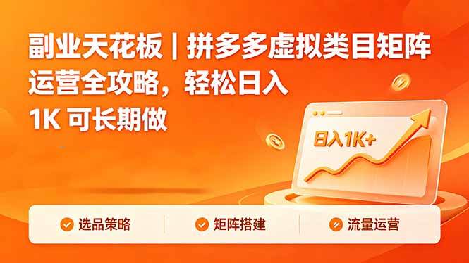（18442期）副业天花板｜拼多多虚拟类目矩阵运营全攻略，轻松日入 1K 可长期做-52网创