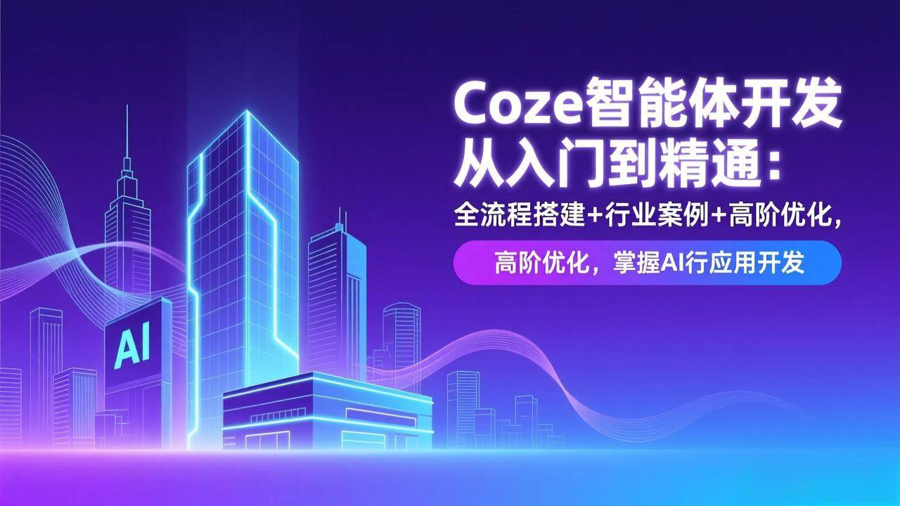 （17199期）Coze智能体开发从入门到精通：全流程搭建+行业案例+高阶优化，掌握AI应用开发-52网创