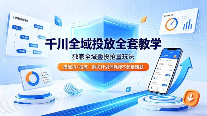 千川全域投放全套教学，独家全域叠投抢量玩法，搭配抖+投流，解决计划消耗慢不起量难题 - 52网创-52网创