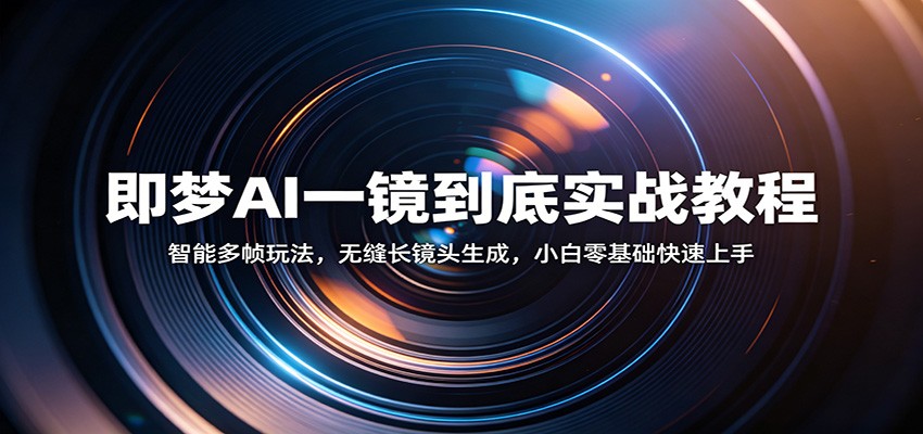 即梦AI一镜到底实战教程：智能多帧玩法，无缝长镜头生成，小白零基础快速上手-52网创