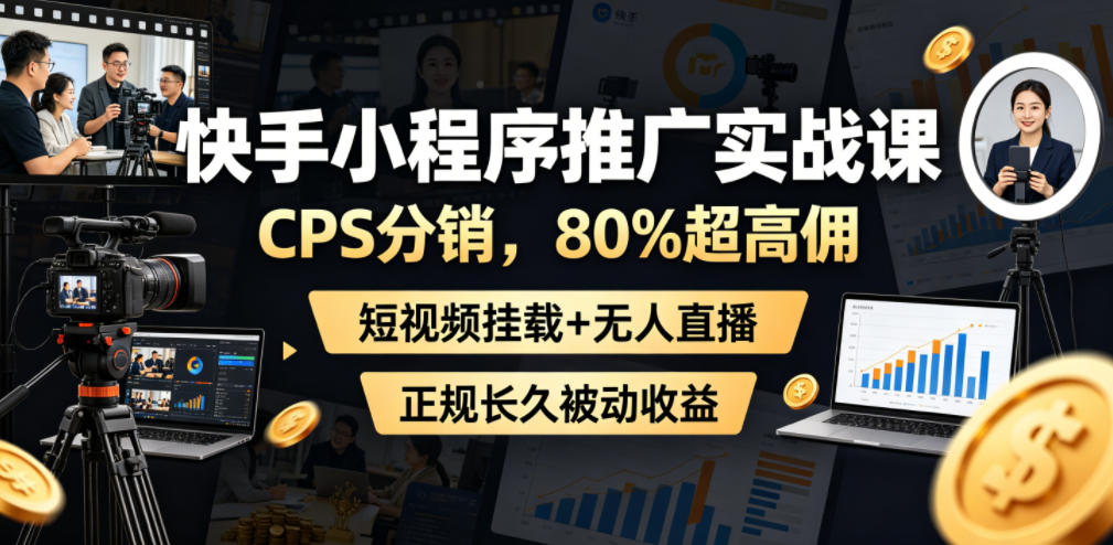 快手小程序推广实战课，CPS分销，80%超高佣，短视频挂载+无人直播，正规长久被动收益 - 52网创-52网创