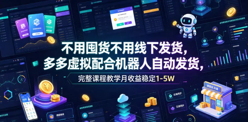 不用囤货不用线下发货，多多虚拟配合机器人自动发货，完整课程教学月收益稳定1-5W【揭秘】-52网创