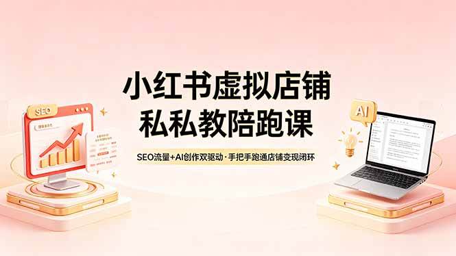 （18248期）小红书虚拟店铺私教陪跑课，SEO流量+AI创作双驱动，手把手跑通店铺变现闭环-52网创