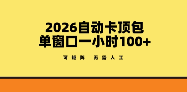 2026自动卡顶包玩法，单窗口一小时100+，可矩阵操作，无需人工【揭秘】-52网创