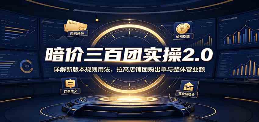 暗价三百团实操2.0：详解新版本规则用法，拉高店铺团购出单与整体营业额 - 52网创-52网创