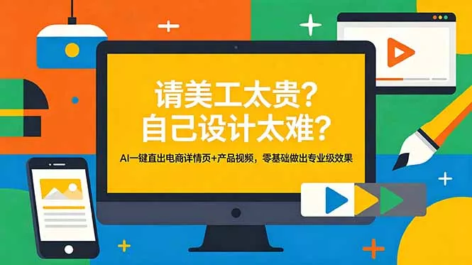 请美工太贵？自己设计太难？AI一键直出电商详情页+产品视频，零基础做出专业级效果 - 52网创-52网创