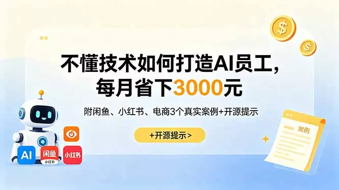 不懂技术如何打造AI员工，每月省下3000元，附闲鱼、小红书、电商3个真实案例+开源提示 - 52网创-52网创