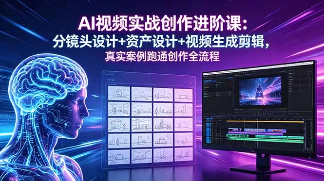 AI视频实战创作进阶课：分镜头设计+资产设计+视频生成剪辑，真实案例跑通创作全流程 - 52网创-52网创