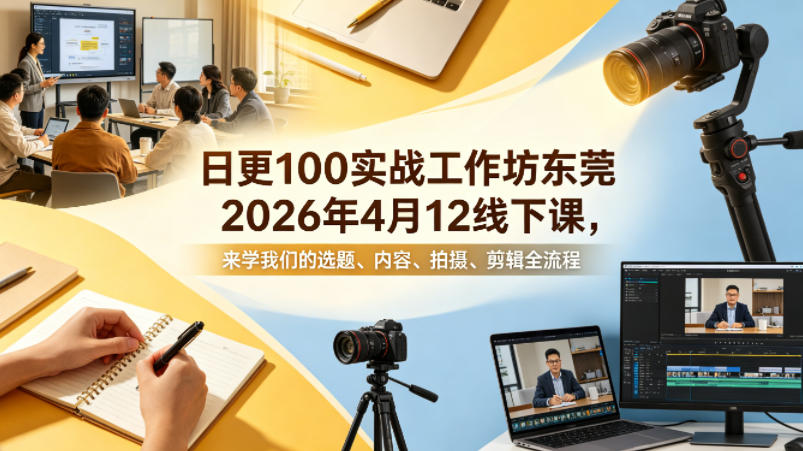 日更100实条‬战工作坊东莞2026年4月12线下课，来学我们的选题、内容、拍摄、剪辑全流程-52网创