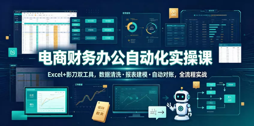 电商财务办公自动化实操课，Excel+影刀双工具，数据清洗・报表建模・自动对账，全流程实战-52网创