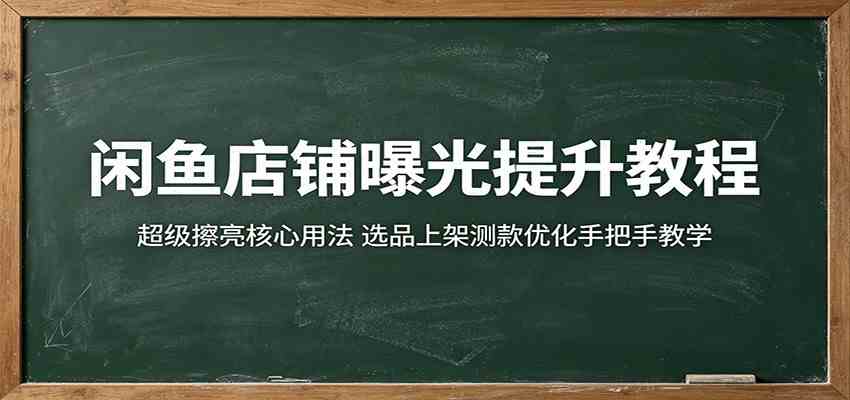 闲鱼店铺曝光提升教程：超级擦亮核心用法，选品上架测款优化手把手教学 - 52网创-52网创