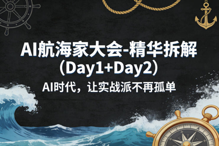 AI航海家大会-精华拆解（Day1+Day2）AI时代，让实战派不再孤单-52网创