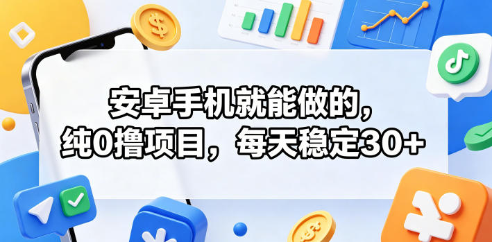 安卓手机就能做的，纯0撸项目，每天稳定30+ - 52网创-52网创
