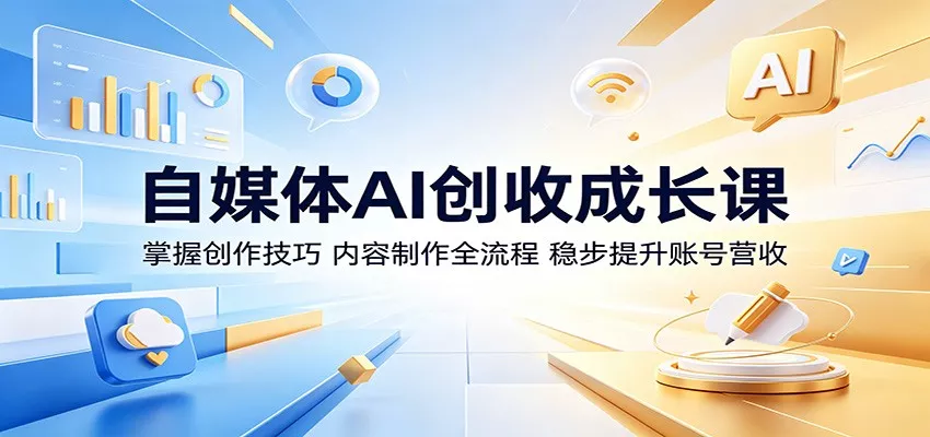 自媒体AI创收成长课：掌握创作技巧，内容制作全流程，稳步提升账号营收 - 52网创-52网创
