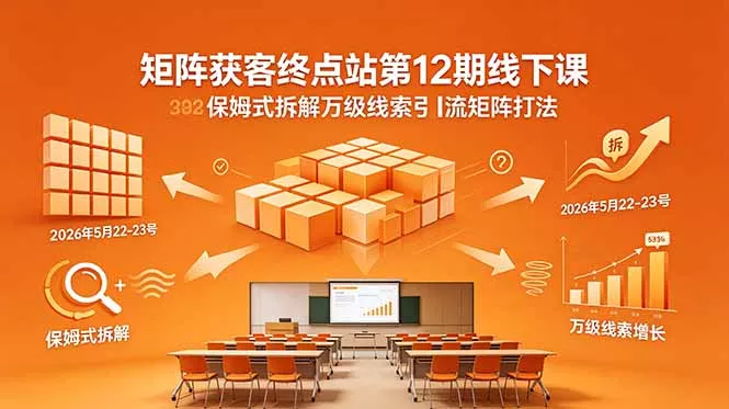 矩阵获客终点站第12期线下课 2026年5月22-23号 保姆式拆解万级线索引流矩阵打法 - 52网创-52网创