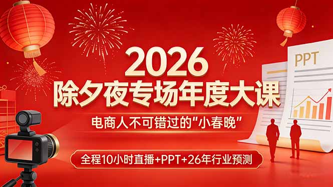 2026除夕夜专场年度大课，全程10小时直播+PPT+26年行业预测，是电商人不可错过的“小春晚” - 52网创-52网创