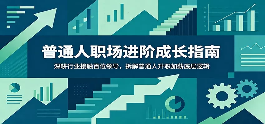 普通人职场进阶成长指南：深耕行业接触百位领导，拆解普通人升职加薪底层逻辑-52网创