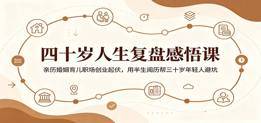 四十岁人生复盘感悟课：亲历婚姻育儿职场创业起伏，用半生阅历帮三十岁年轻人避坑 - 52网创-52网创
