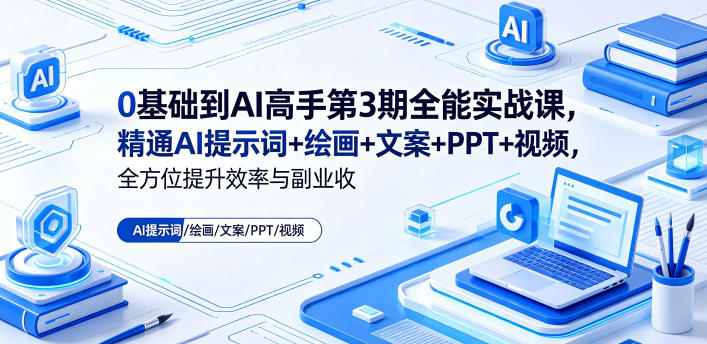 0基础到AI高手第3期全能实战课，精通AI提示词+绘画+文案+PPT+视频，全方位提升效率与副业收益 - 52网创-52网创