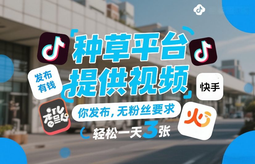 种草平台提供视频，你发布，无粉丝要求，发布就有钱，轻松一天3张+【揭秘】 - 52网创-52网创