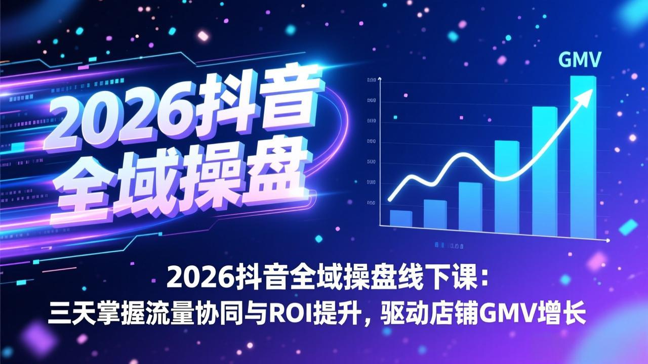 2026抖音全域操盘线下课：三天掌握流量协同与ROI提升，驱动店铺GMV增长-52网创