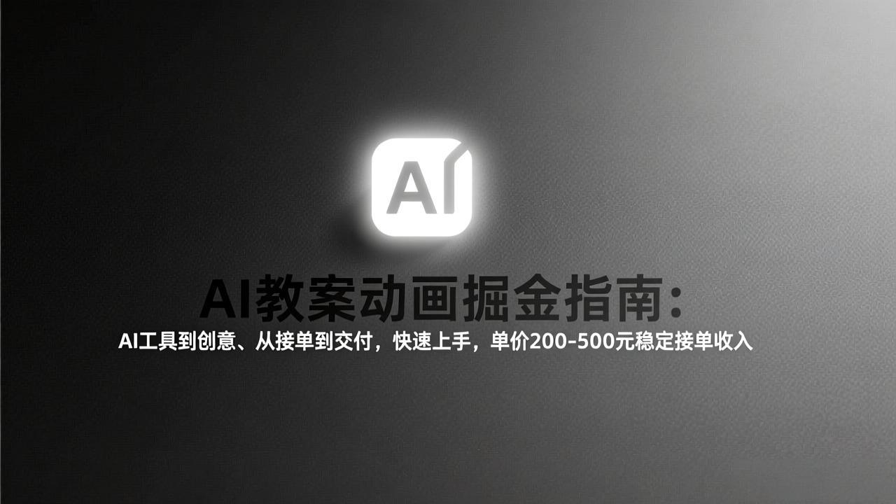 AI教案动画掘金指南：从工具到创意、从接单到交付，快速上手，单价200-500元稳定接单收入-52网创