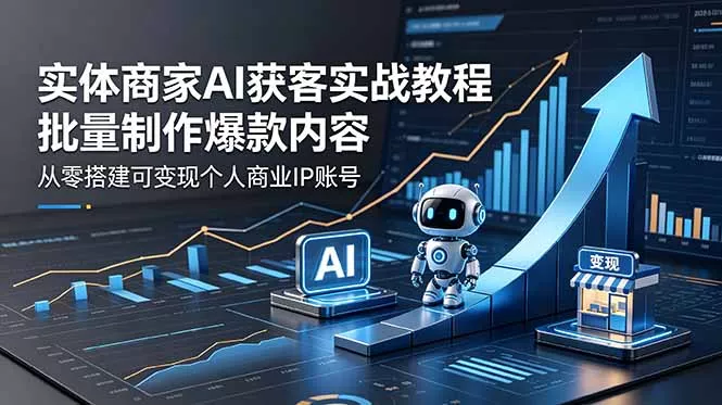 实体商家AI获客实战教程：批量制作爆款内容，从零搭建可变现个人商业IP账号 - 52网创-52网创