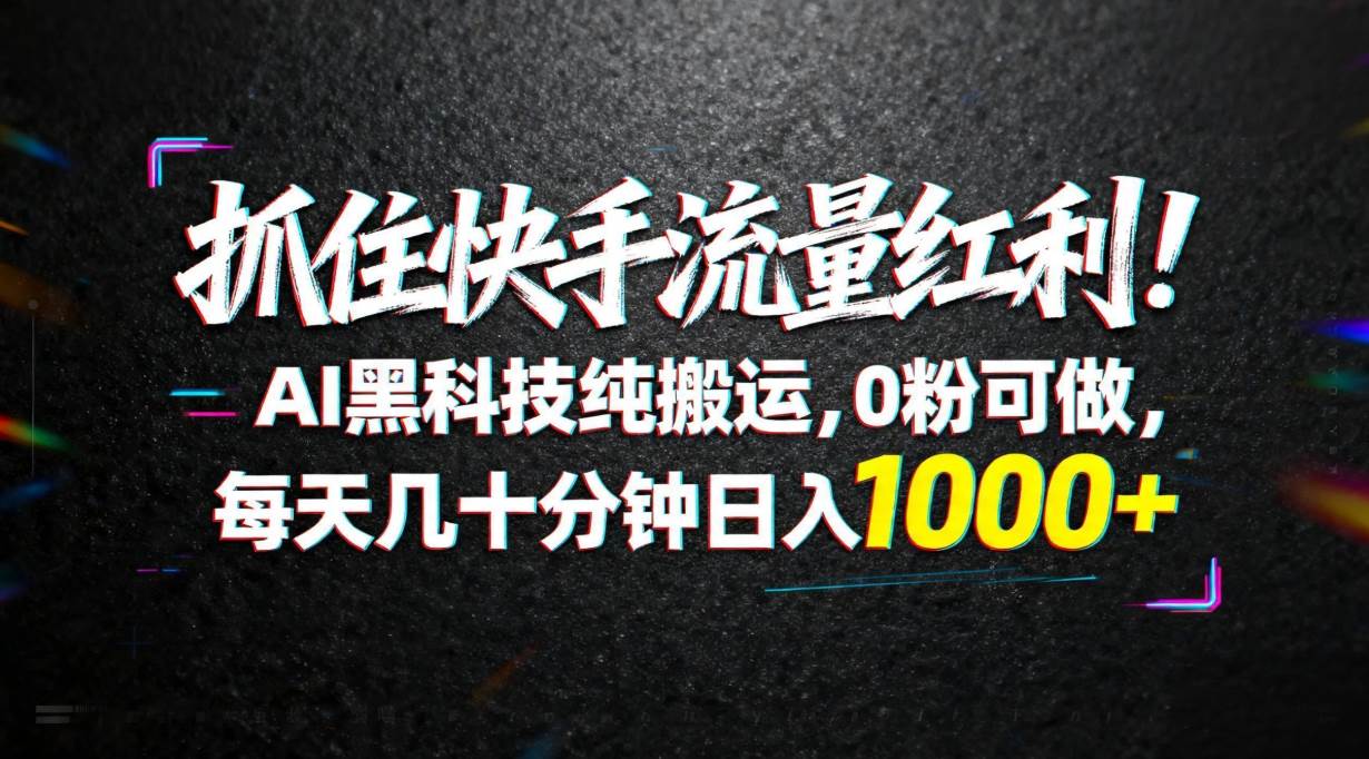 （18066期）抓住快手流量红利！AI黑科技纯搬运，0粉可做，每天几十分钟日入1000+ - 52网创-52网创