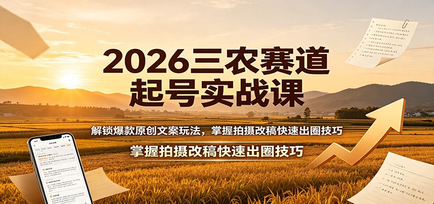 2026三农赛道起号实战课：解锁爆款原创文案玩法，掌握拍摄改稿快速出圈技巧 - 52网创-52网创