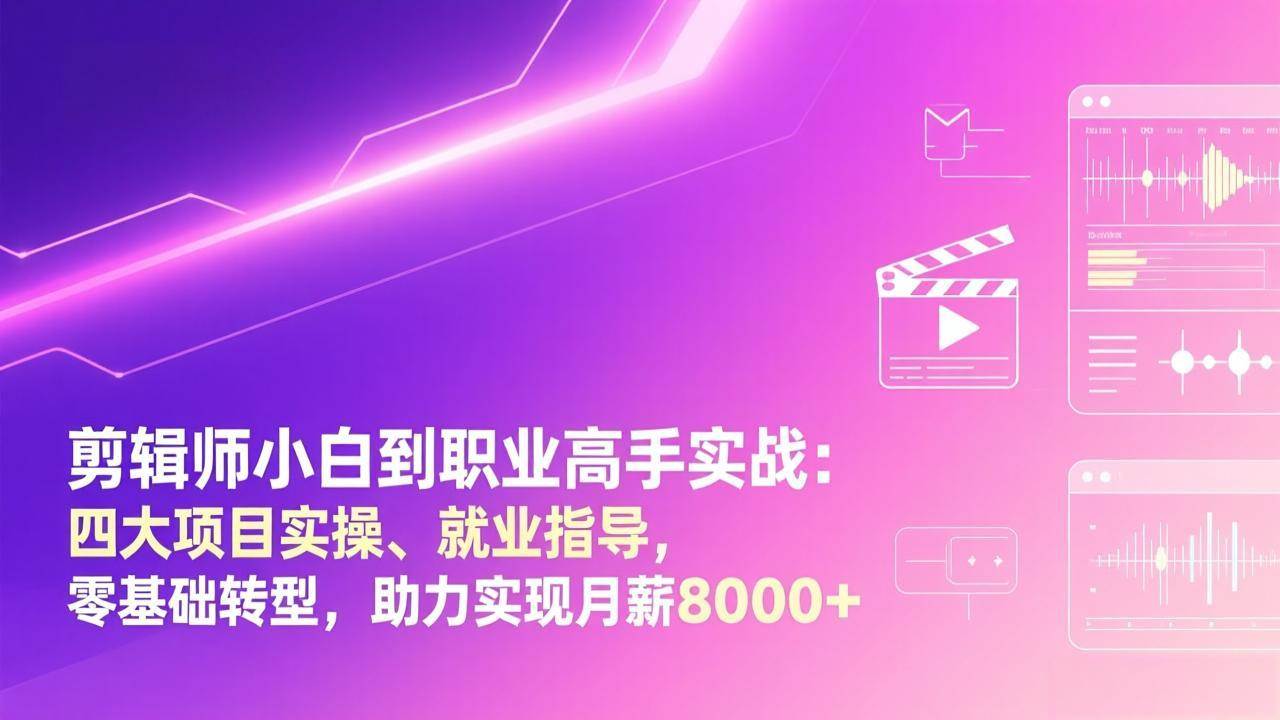 （17360期）剪辑师小白到职业高手实战：四大项目实操、就业指导，零基础转型，助力实现月薪8000+-52网创