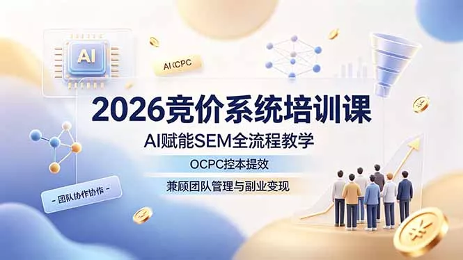 2026竞价系统培训课，AI赋能SEM全流程教学，OCPC控本提效，兼顾团队管理与副业变现 - 52网创-52网创