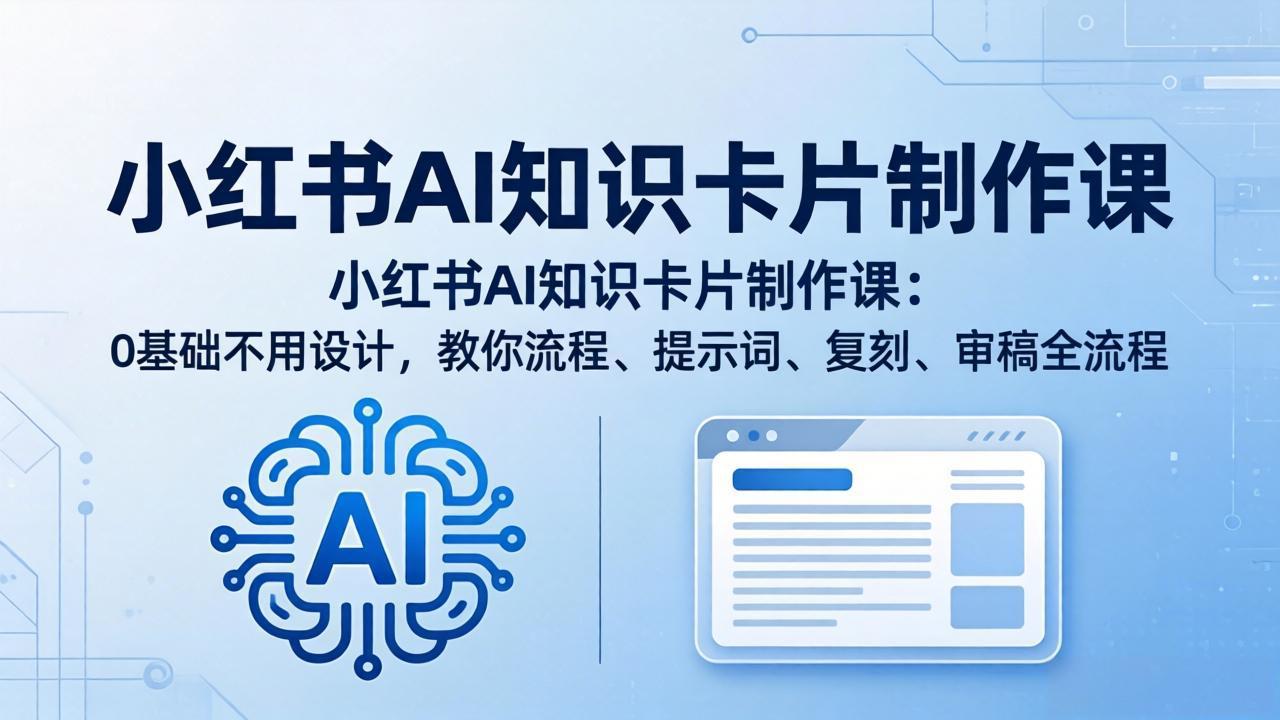 小红书AI知识卡片制作课：0基础不用设计，教你流程、提示词、复刻、审稿全流程 - 52网创-52网创