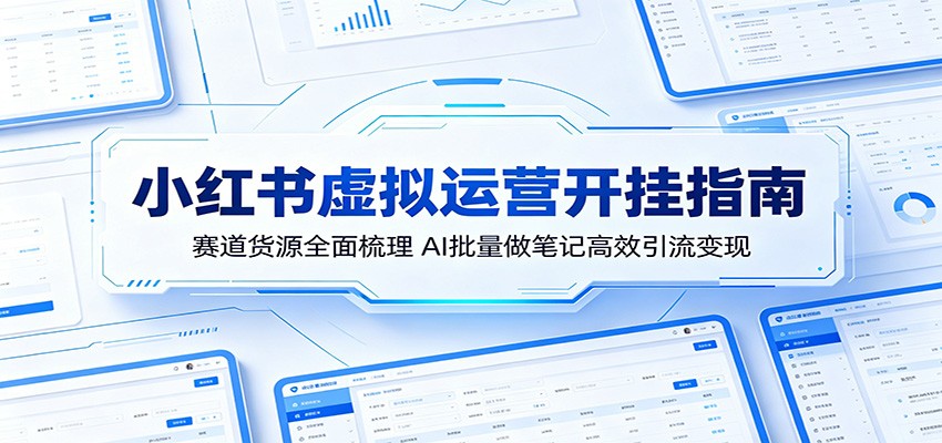 小红书虚拟运营开挂指南：赛道货源全面梳理，AI批量做笔记高效引流变现-52网创
