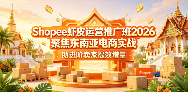 Shopee虾皮运营推广班2026，聚焦东南亚电商实战，助进阶卖家提效增量 - 52网创-52网创