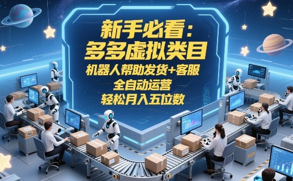 新手必看：多多虚拟类目，机器人帮助发货+客服，全自动运营，轻松月入五位数【揭秘】 - 52网创-52网创
